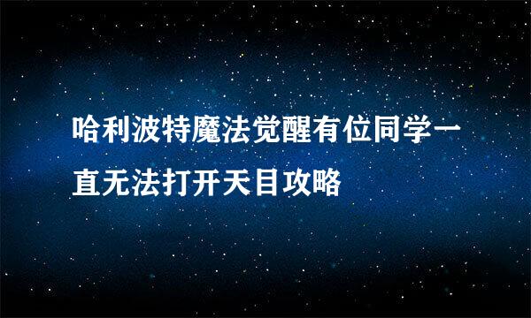哈利波特魔法觉醒有位同学一直无法打开天目攻略