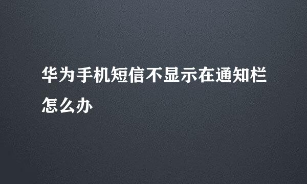 华为手机短信不显示在通知栏怎么办