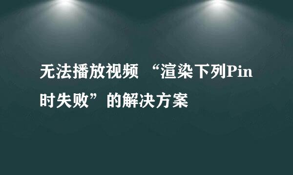 无法播放视频 “渲染下列Pin时失败”的解决方案