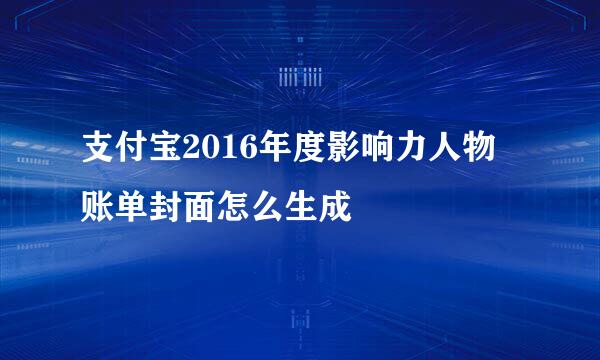 支付宝2016年度影响力人物 账单封面怎么生成