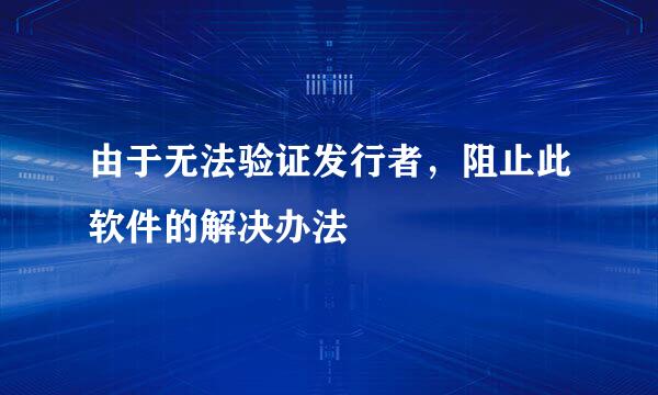 由于无法验证发行者，阻止此软件的解决办法