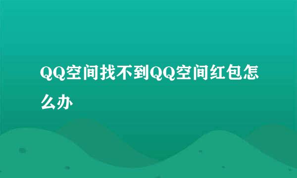 QQ空间找不到QQ空间红包怎么办