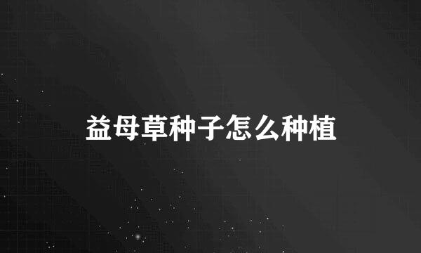 益母草种子怎么种植