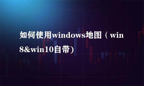 如何使用windows地图（win8&win10自带)