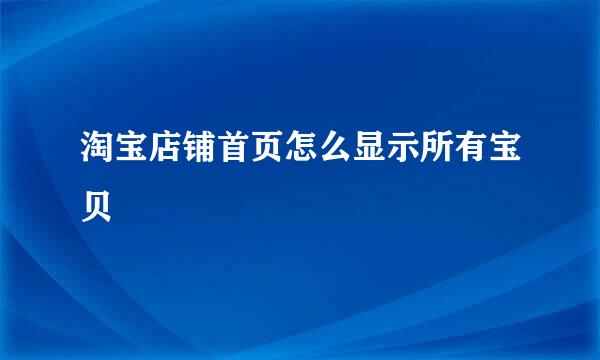 淘宝店铺首页怎么显示所有宝贝