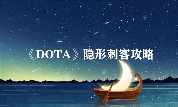 《DOTA》隐形刺客攻略