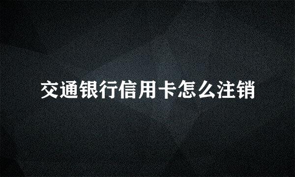 交通银行信用卡怎么注销
