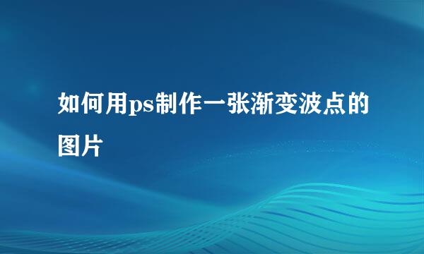 如何用ps制作一张渐变波点的图片