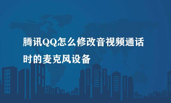 腾讯QQ怎么修改音视频通话时的麦克风设备