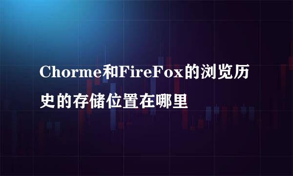 Chorme和FireFox的浏览历史的存储位置在哪里