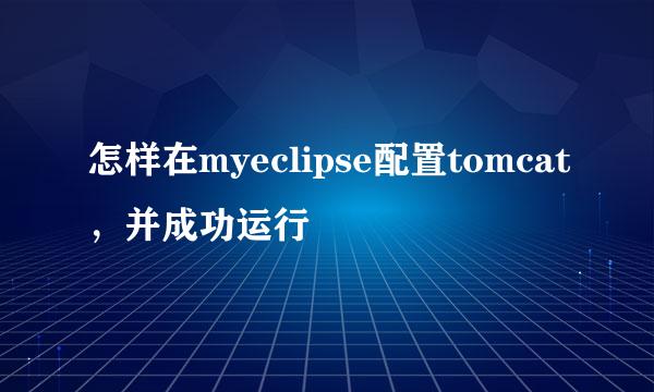 怎样在myeclipse配置tomcat，并成功运行