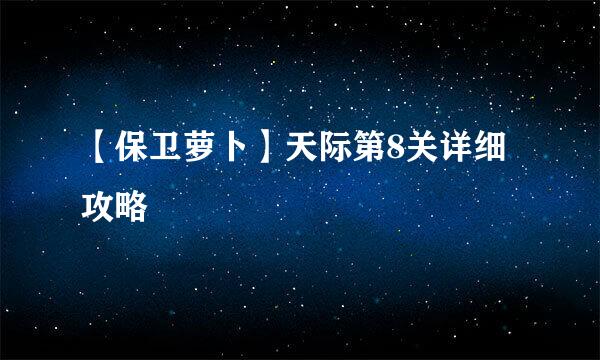 【保卫萝卜】天际第8关详细攻略