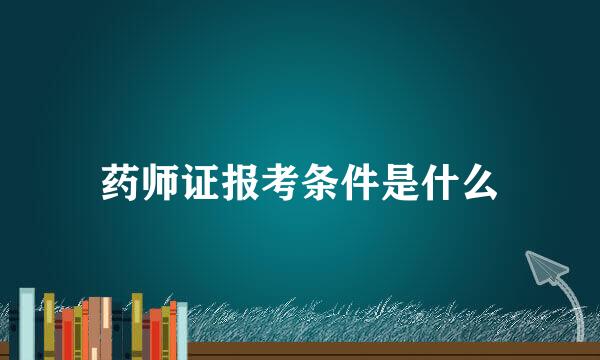 药师证报考条件是什么