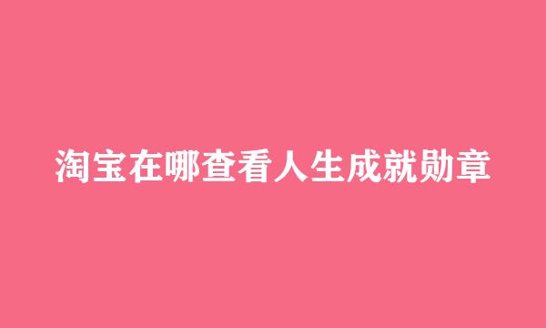 淘宝在哪查看人生成就勋章