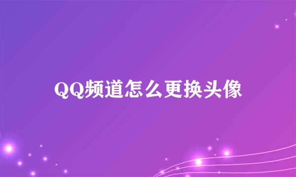 QQ频道怎么更换头像