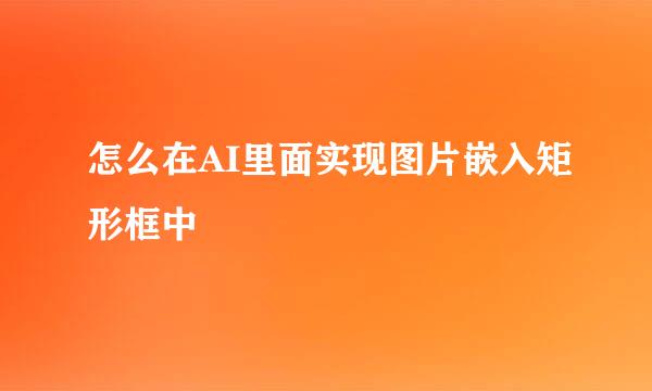 怎么在AI里面实现图片嵌入矩形框中