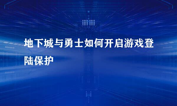 地下城与勇士如何开启游戏登陆保护