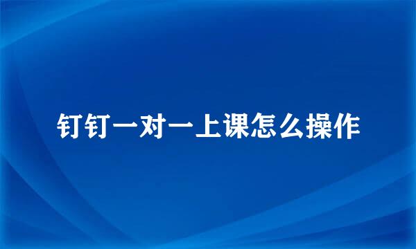 钉钉一对一上课怎么操作
