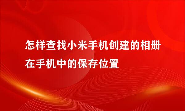 怎样查找小米手机创建的相册在手机中的保存位置