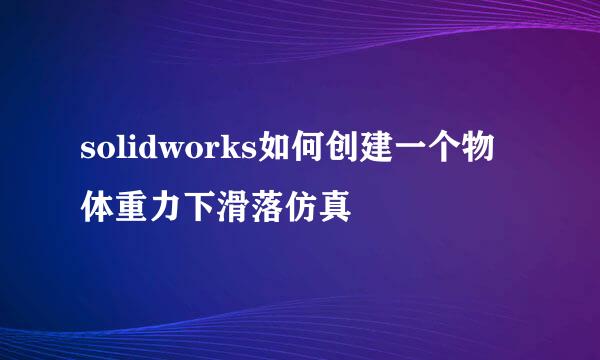 solidworks如何创建一个物体重力下滑落仿真
