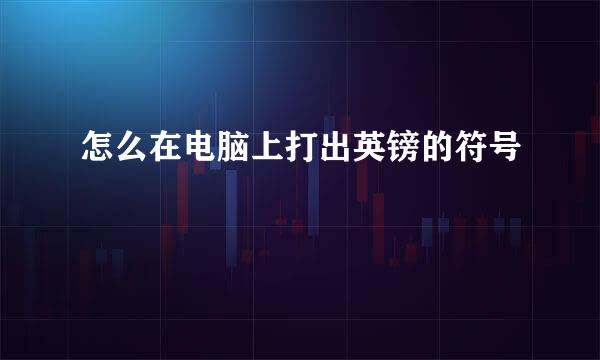 怎么在电脑上打出英镑的符号