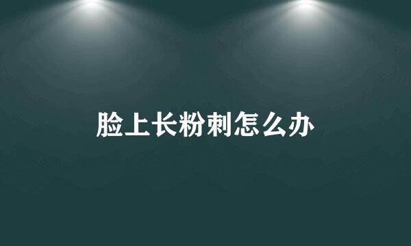 脸上长粉刺怎么办