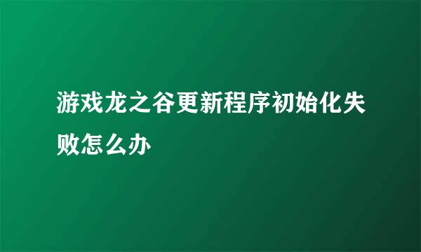 游戏龙之谷更新程序初始化失败怎么办
