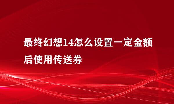 最终幻想14怎么设置一定金额后使用传送券