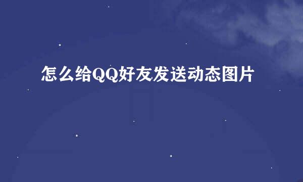 怎么给QQ好友发送动态图片