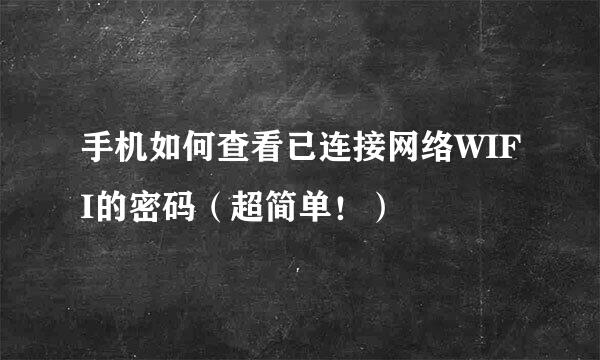 手机如何查看已连接网络WIFI的密码（超简单！）