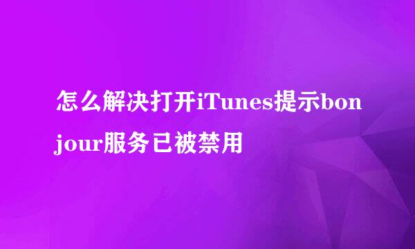 怎么解决打开iTunes提示bonjour服务已被禁用