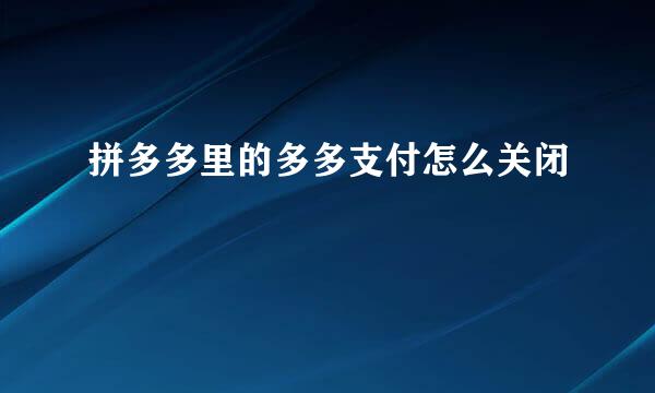 拼多多里的多多支付怎么关闭