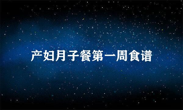 产妇月子餐第一周食谱