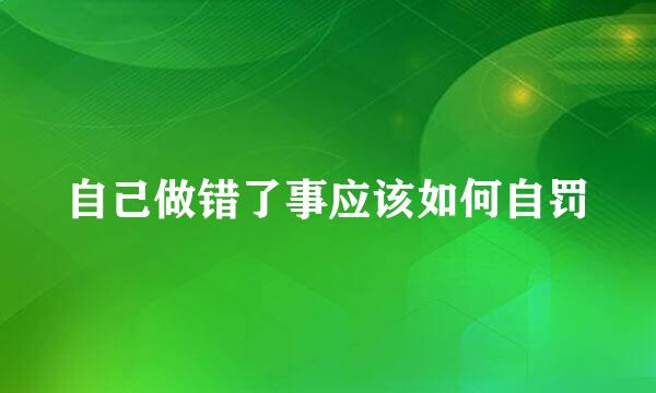 自己做错了事应该如何自罚
