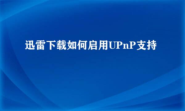 迅雷下载如何启用UPnP支持