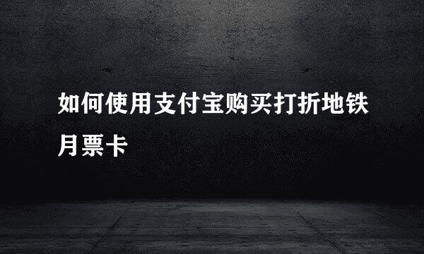 如何使用支付宝购买打折地铁月票卡