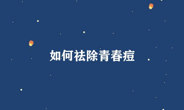 如何祛除青春痘