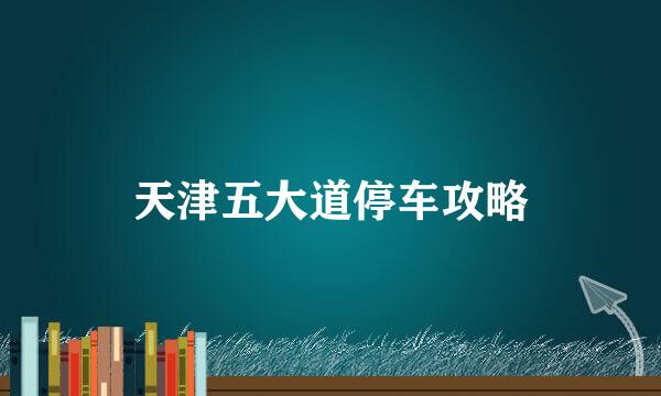 天津五大道停车攻略