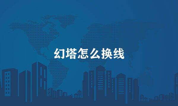 幻塔怎么换线