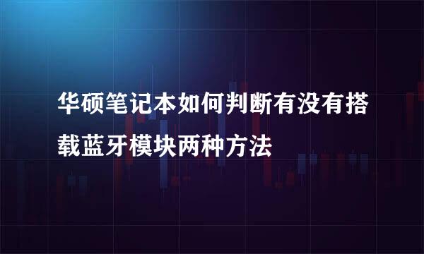华硕笔记本如何判断有没有搭载蓝牙模块两种方法