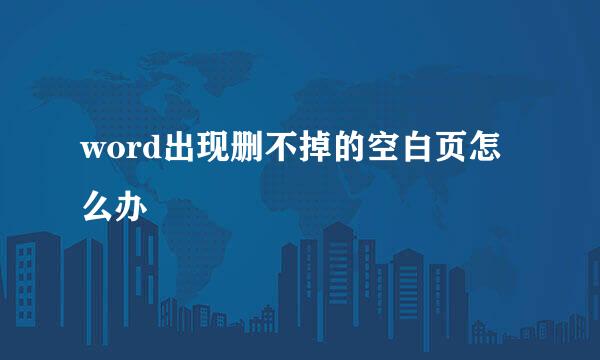 word出现删不掉的空白页怎么办