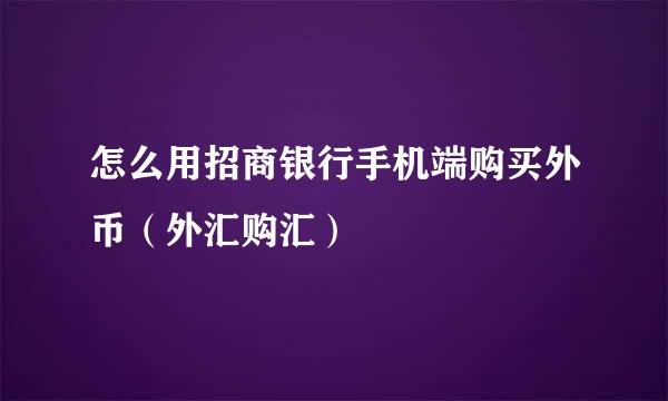 怎么用招商银行手机端购买外币（外汇购汇）