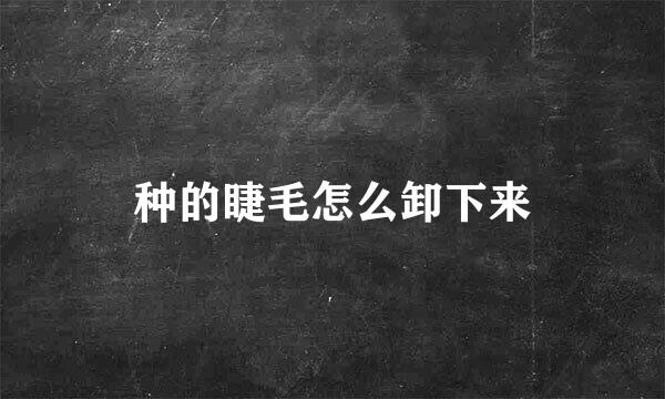 种的睫毛怎么卸下来