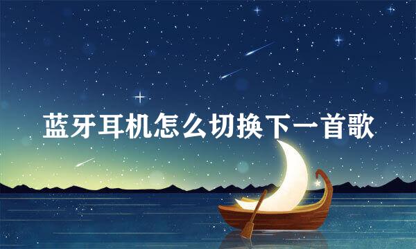 蓝牙耳机怎么切换下一首歌