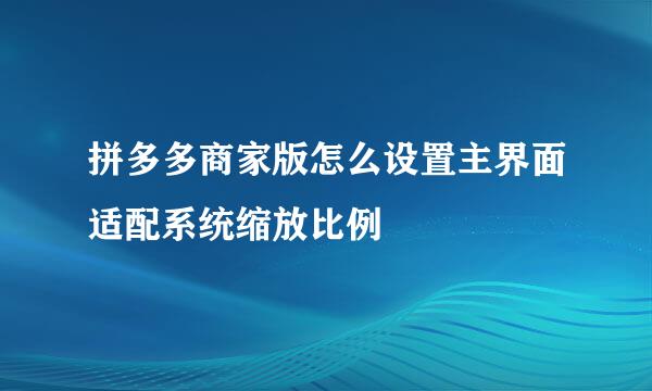 拼多多商家版怎么设置主界面适配系统缩放比例