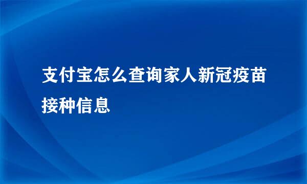 支付宝怎么查询家人新冠疫苗接种信息