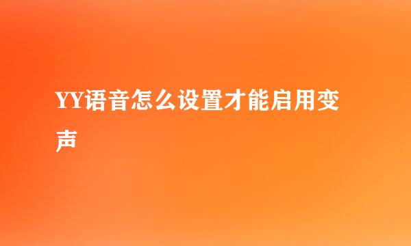 YY语音怎么设置才能启用变声