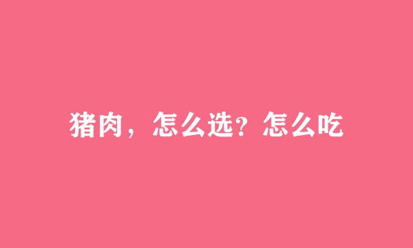猪肉，怎么选？怎么吃