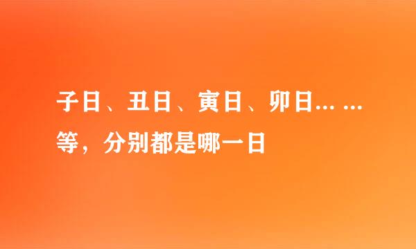 子日、丑日、寅日、卯日... ...等，分别都是哪一日