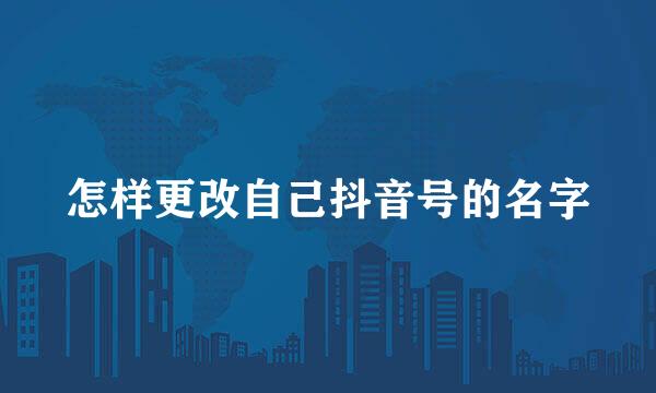 怎样更改自己抖音号的名字